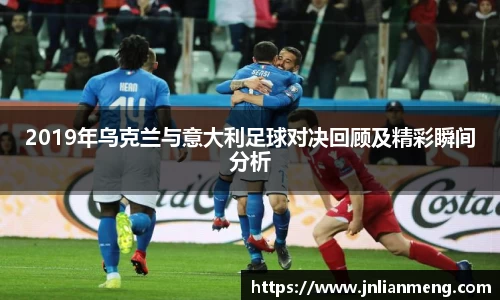 2019年乌克兰与意大利足球对决回顾及精彩瞬间分析