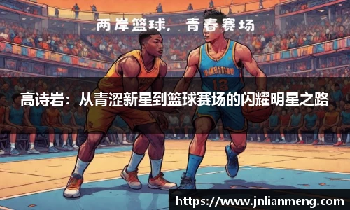 高诗岩：从青涩新星到篮球赛场的闪耀明星之路